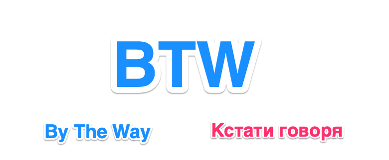 Сокращение BTW означает By The Way и переводится как кстати (кстати говоря)