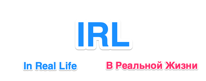 Сокращение IRL означает In Real Life и переводится как В реальной жизни